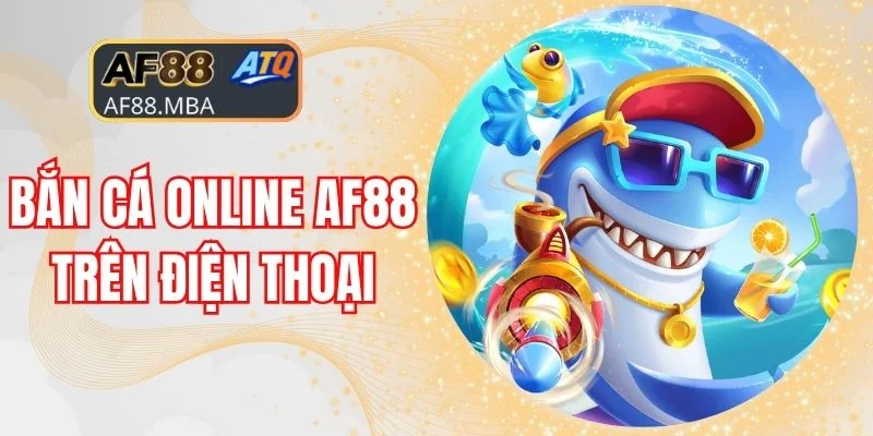 Bắn Cá Online AF88 Trên Điện Thoại - Sân Chơi Săn Tiền Cực Đã