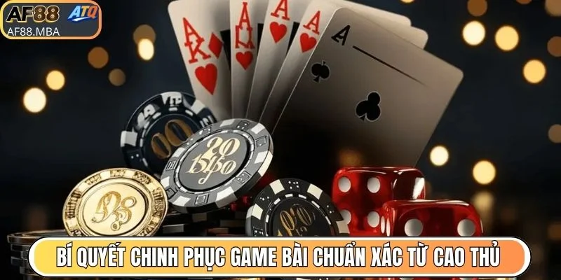 Bí quyết chinh phục game bài chuẩn xác từ cao thủ