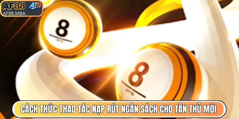 Cách thức thao tác nạp rút ngân sách cho tân thủ mới