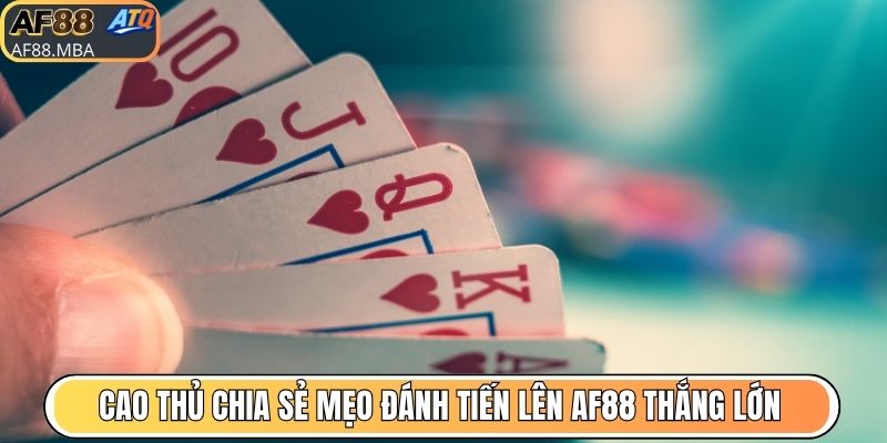 Cao thủ chia sẻ mẹo đánh tiến lên AF88 thắng lớn