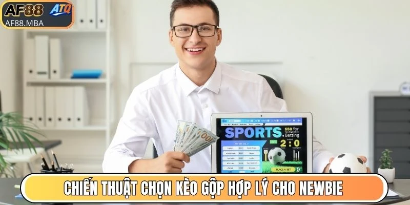 Chiến thuật chọn kèo gộp hợp lý cho newbie