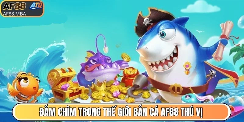 Đắm chìm trong thế giới bắn cá AF88 thú vị