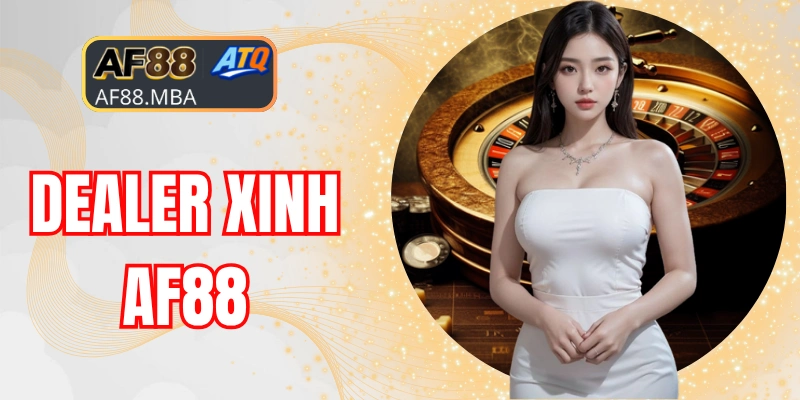 Top 4 Dealer Xinh AF88 Quyến Rũ Bốc Lửa Được Mến Mộ Nhất