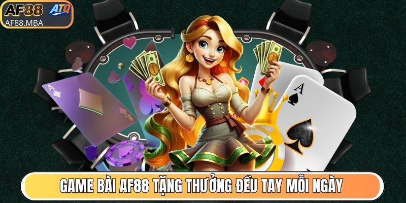 Game bài AF88 tặng thưởng đều tay mỗi ngày