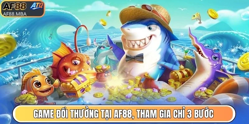 Game đổi thưởng tại AF88, tham gia chỉ 3 bước
