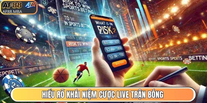 Hiểu rõ khái niệm cược live trận bóng