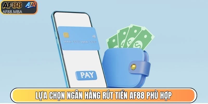 Lựa chọn ngân hàng rút tiền AF88 phù hợp