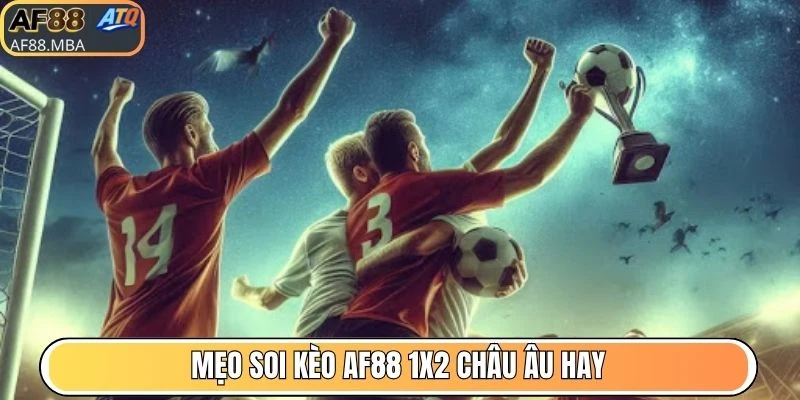 Mẹo soi kèo AF88 1x2 châu Âu hay