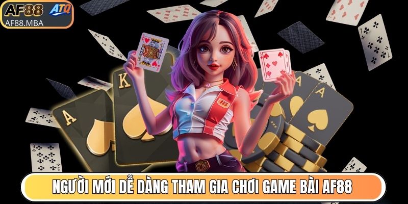 Người mới dễ dàng tham gia chơi game bài AF88
