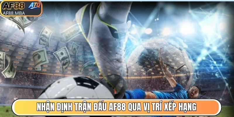 Nhận định trận đấu AF88 qua vị trí xếp hạng