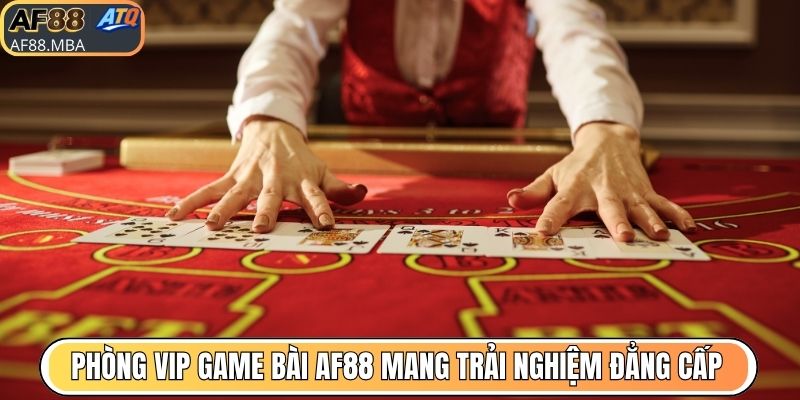 Phòng VIP game bài AF88 mang trải nghiệm đẳng cấp