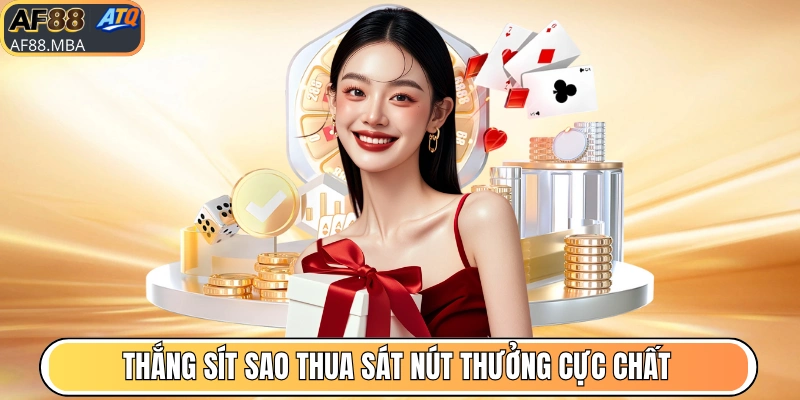 Thắng sít sao thua sát nút thưởng cực chất