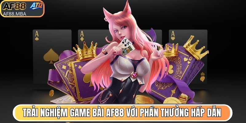 Trải nghiệm game bài AF88 với phần thưởng hấp dẫn